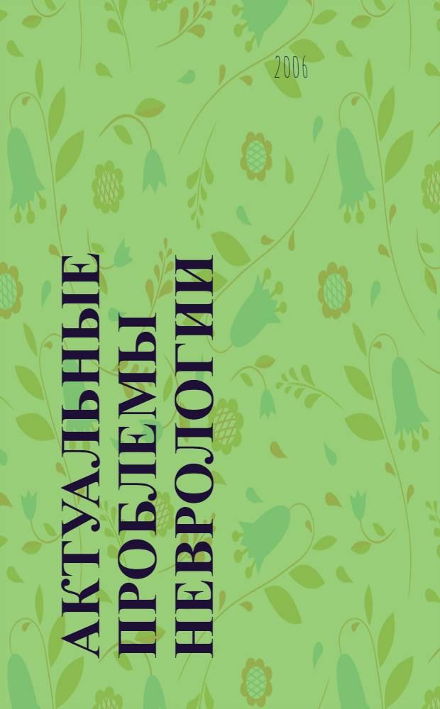 Актуальные проблемы неврологии : материалы Региональной научно-практической конференции неврологов Северо-Западного Федерального округа Российской Федерации, 12-13 октября 2006 г. : сборник трудов