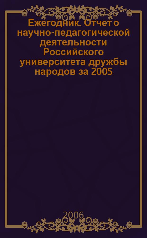 Ежегодник. Отчет о научно-педагогической деятельности Российского университета дружбы народов за 2005/2006 учебный год