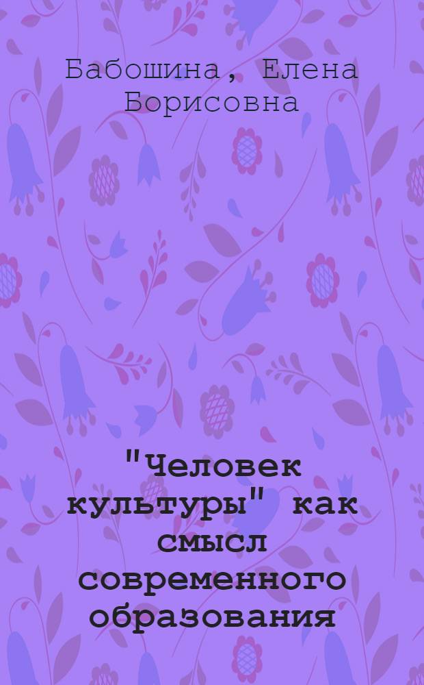 "Человек культуры" как смысл современного образования : монография
