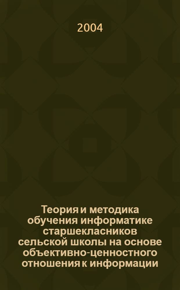 Теория и методика обучения информатике старшекласников сельской школы на основе объективно-ценностного отношения к информации : автореферат диссертации на соискание ученой степени к.п.н. : специальность 13.00.02