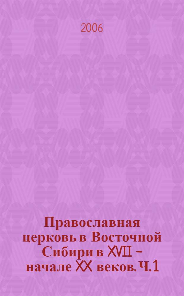 Православная церковь в Восточной Сибири в XVII - начале XX веков. Ч. 1