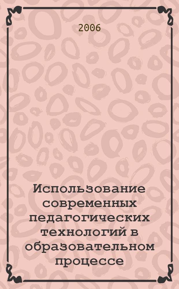 Использование современных педагогических технологий в образовательном процессе : учебно-методическое пособие : для студентов высших учебных заведений, обучающихся по специальности 031000 (050706) - Педагогика и психология