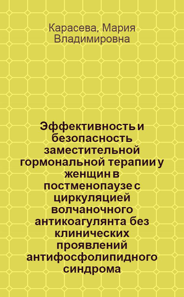 Эффективность и безопасность заместительной гормональной терапии у женщин в постменопаузе с циркуляцией волчаночного антикоагулянта без клинических проявлений антифосфолипидного синдрома : автореферат диссертации на соискание ученой степени к.м.н. : специальность 14.00.01