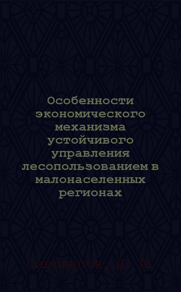 Особенности экономического механизма устойчивого управления лесопользованием в малонаселенных регионах. препринт 111
