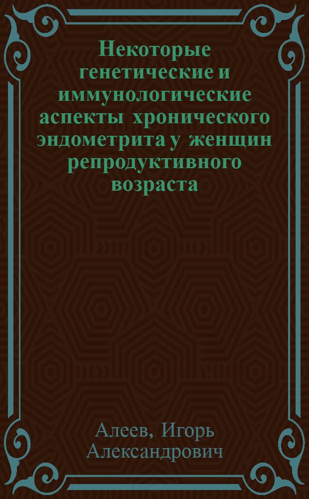 Некоторые генетические и иммунологические аспекты хронического эндометрита у женщин репродуктивного возраста : автореферат диссертации на соискание ученой степени к.м.н. : специальность 14.00.01