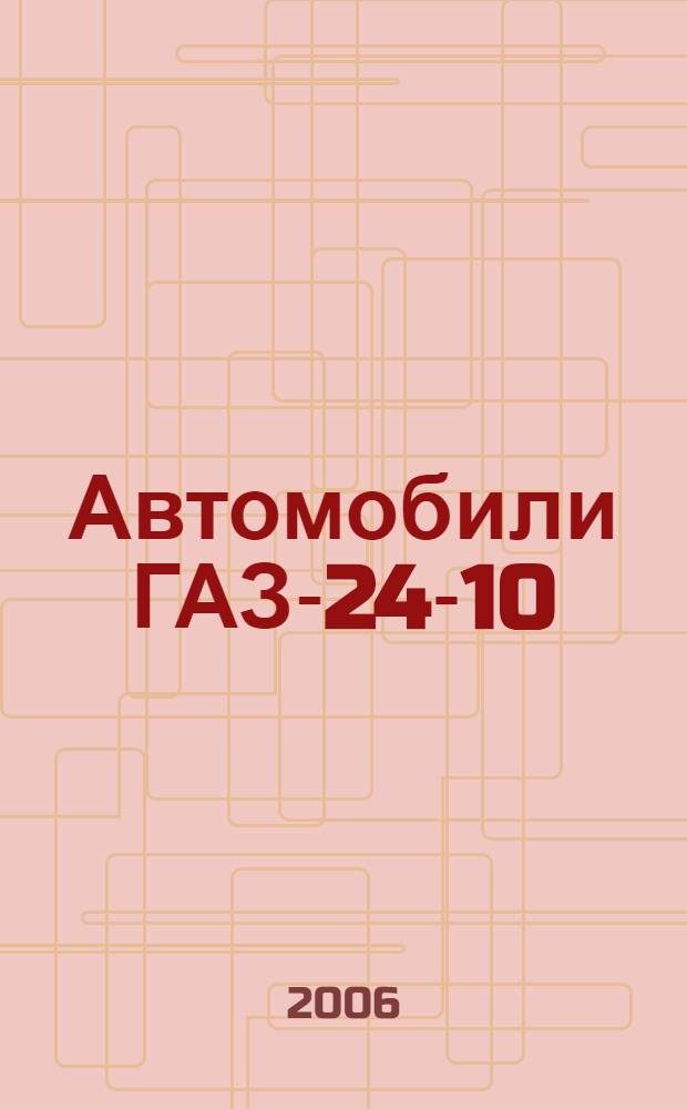 Автомобили ГАЗ-24-10 : устройство, эксплуатация, техническое обслуживание, устранение неисправностей