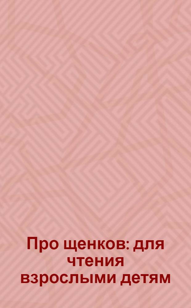 Про щенков : для чтения взрослыми детям : способствует развитию тактильных ощущений и внимания малышей