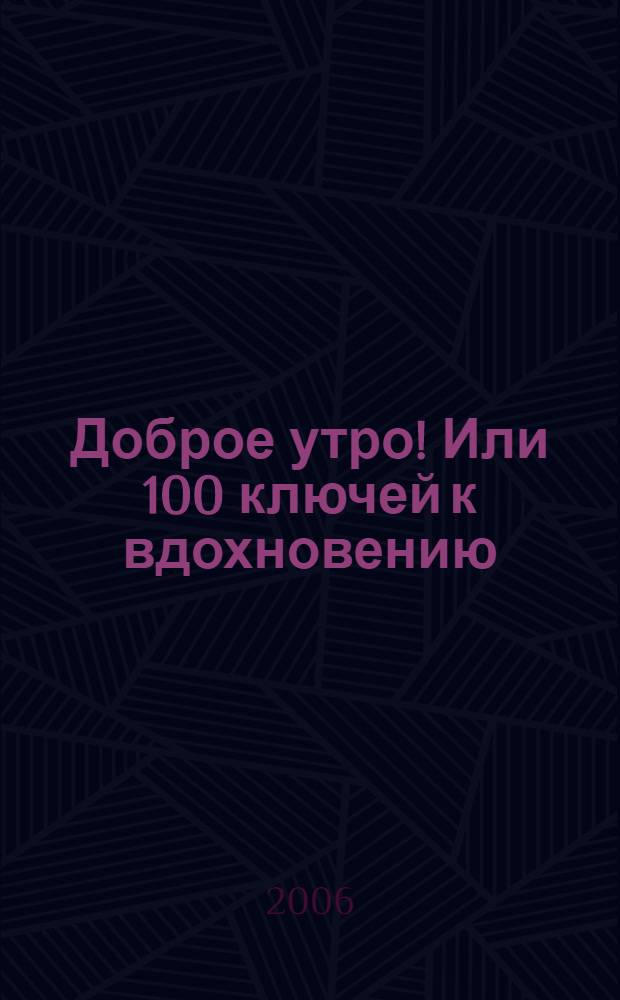 Доброе утро! Или 100 ключей к вдохновению