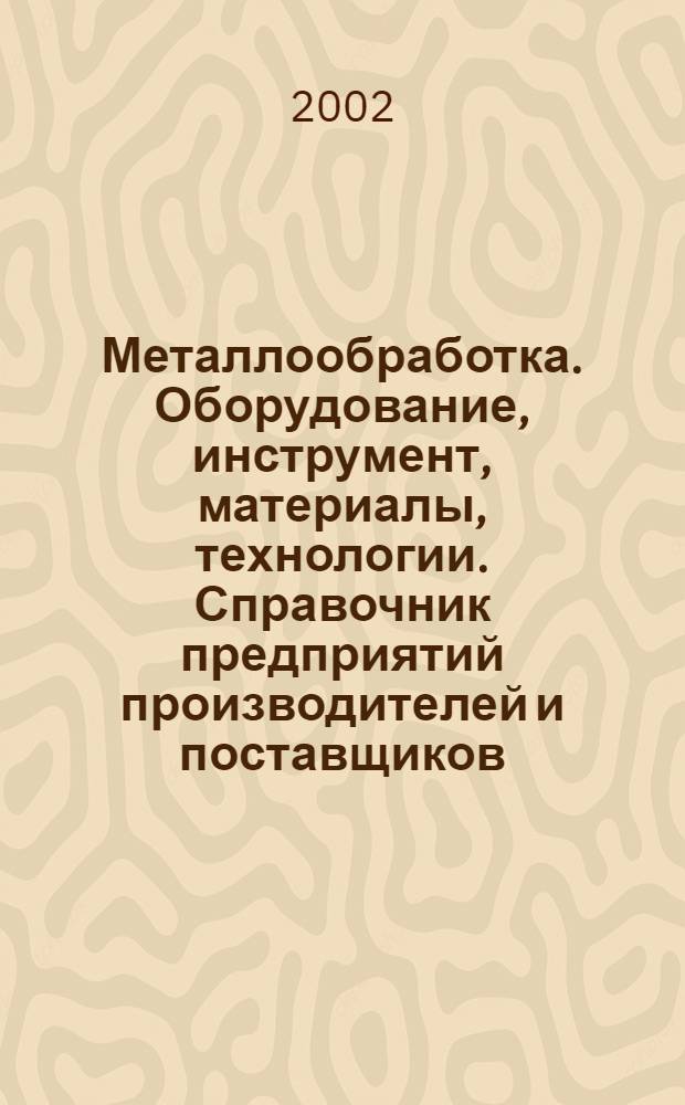 Металлообработка. Оборудование, инструмент, материалы, технологии. Справочник предприятий производителей и поставщиков. Вып. 1