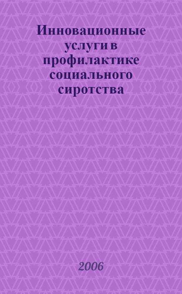 Инновационные услуги в профилактике социального сиротства : опыт Томской области : сборник статей, методологических материалов, нормативно-правовых документов