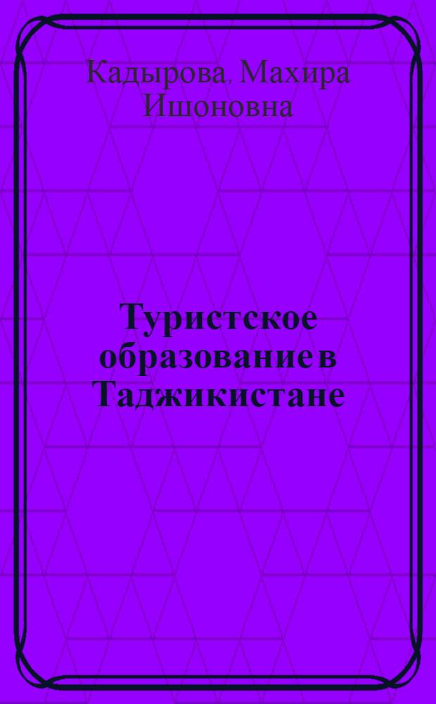 Туристское образование в Таджикистане: состояние и проблемы : автореферат диссертации на соискание ученой степени к.п.н. : специальность 13.00.01