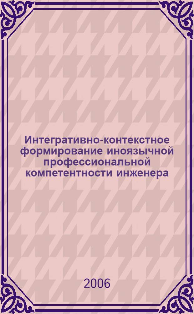 Интегративно-контекстное формирование иноязычной профессиональной компетентности инженера : монография