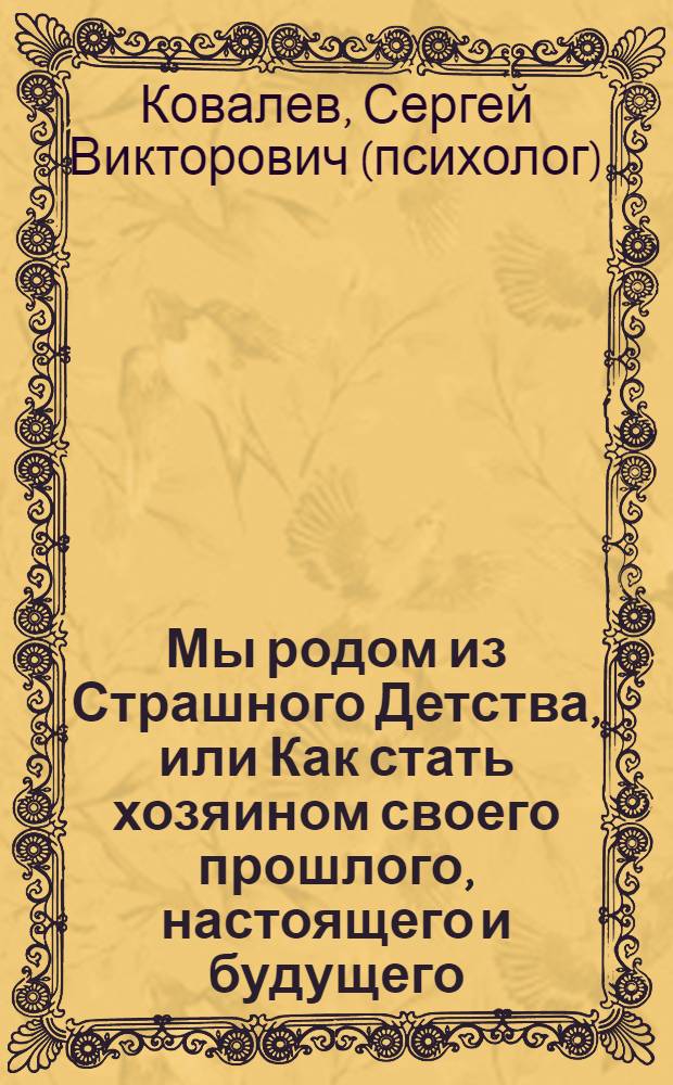Мы родом из Страшного Детства, или Как стать хозяином своего прошлого, настоящего и будущего