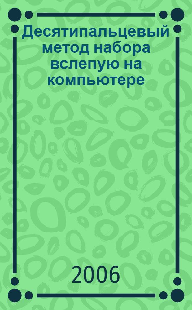 Десятипальцевый метод набора вслепую на компьютере : русский, английский, немецкий языки и цифровая клавиатура : смешанный набор англо-русского текста : практическое пособие