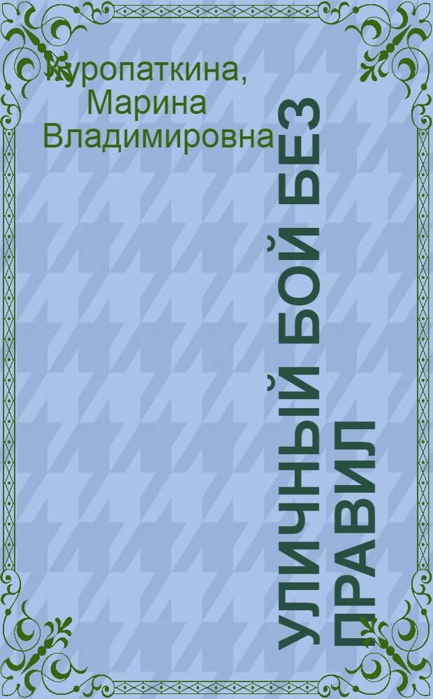 Уличный бой без правил : эффективные приемы защиты и нападения : применение подручных средств для самообороны