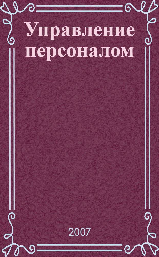 Управление персоналом : учебник для студентов, обучающихся по специальностям: "Менеджмент организации", "Государственное и муниципальное управление", "Маркетинг", "Информационный менеджмент"