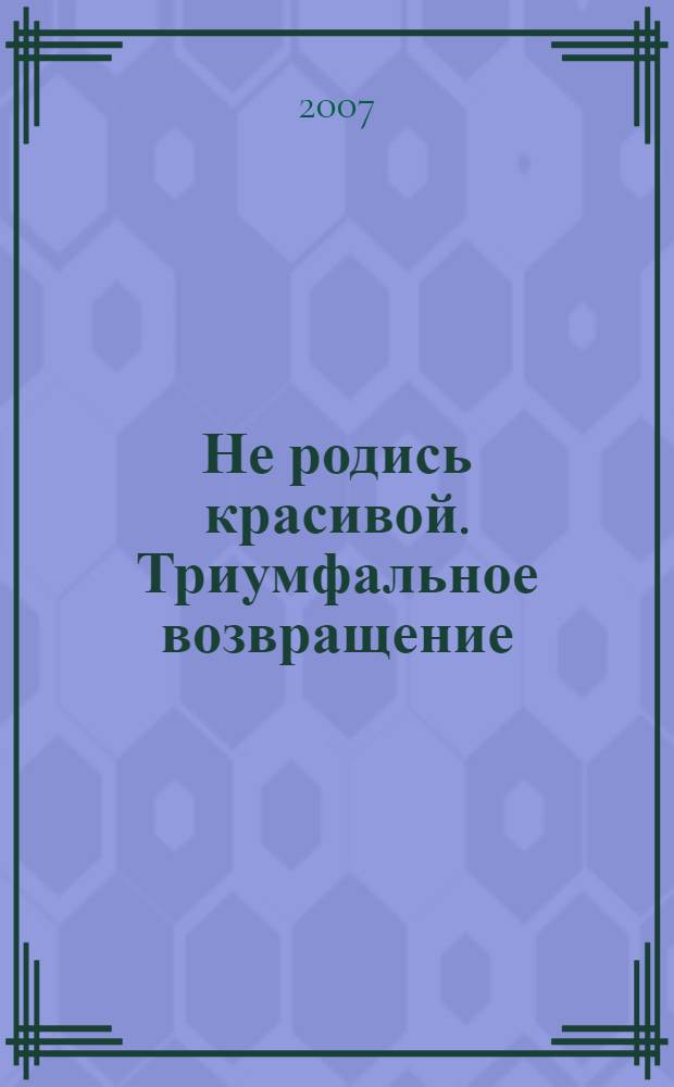 Не родись красивой. Триумфальное возвращение