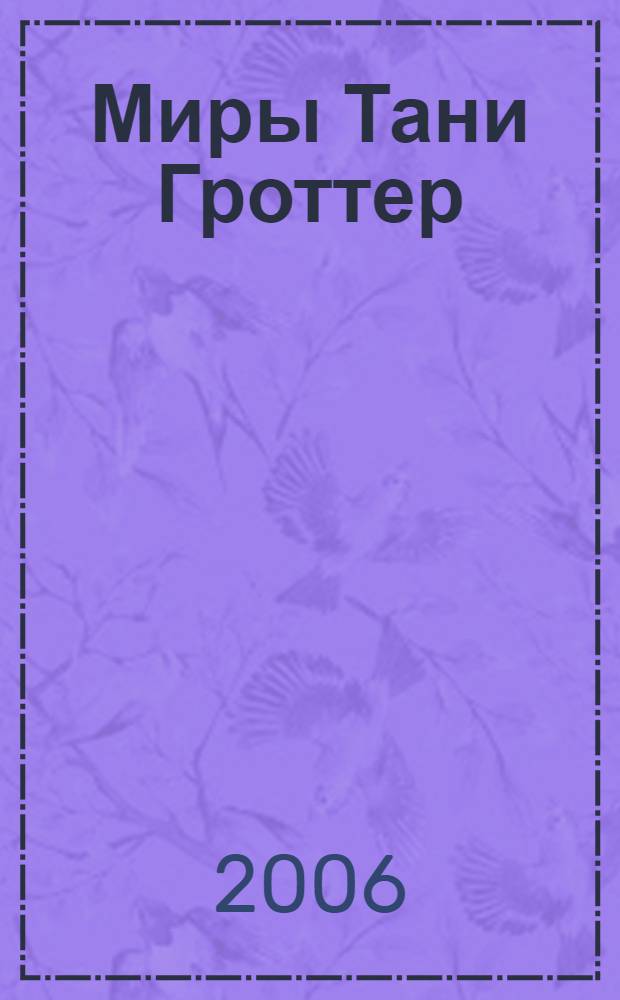 Миры Тани Гроттер : сборник фан-фиков, написанных читателями под впечатлением от приключений героини книг Дмитрия Емца - Тани Гроттер : для среднего школьного возраста