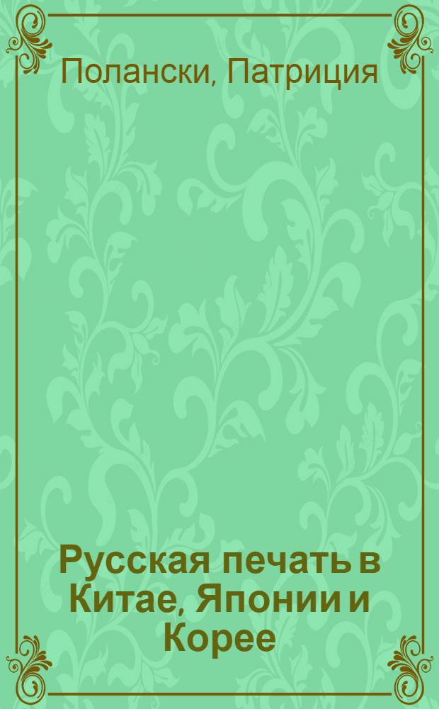 Русская печать в Китае, Японии и Корее = Russian publications in China, Japan and Korea : каталог собрания Библиотеки имени Гамильтона Гавайского университета