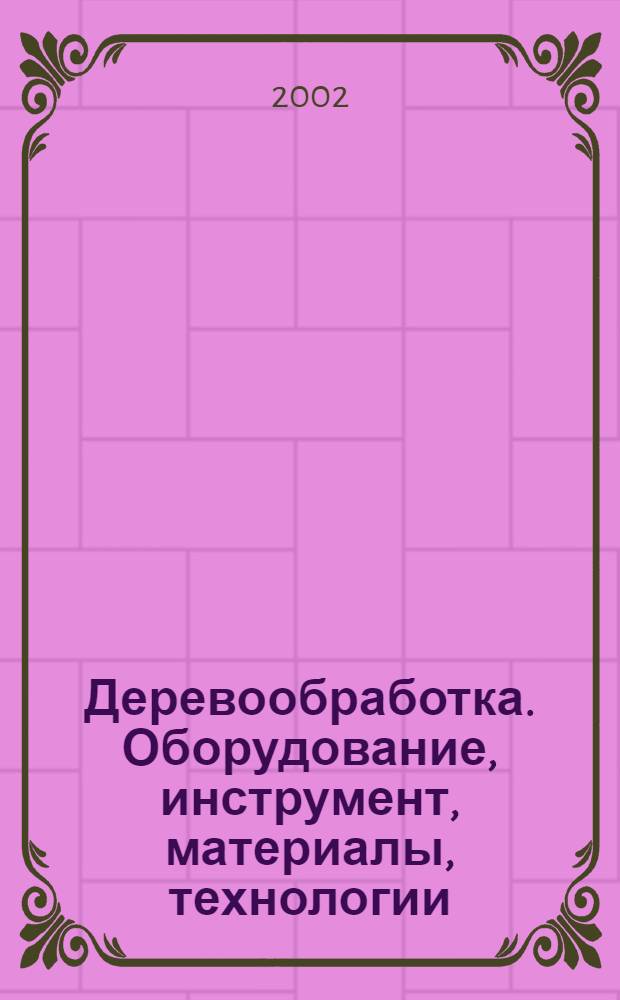 Деревообработка. Оборудование, инструмент, материалы, технологии: Справочник предприятий производителей и поставщиков: Вып.2