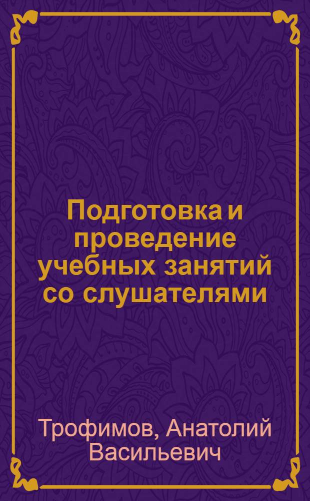 Подготовка и проведение учебных занятий со слушателями : методические рекомендации