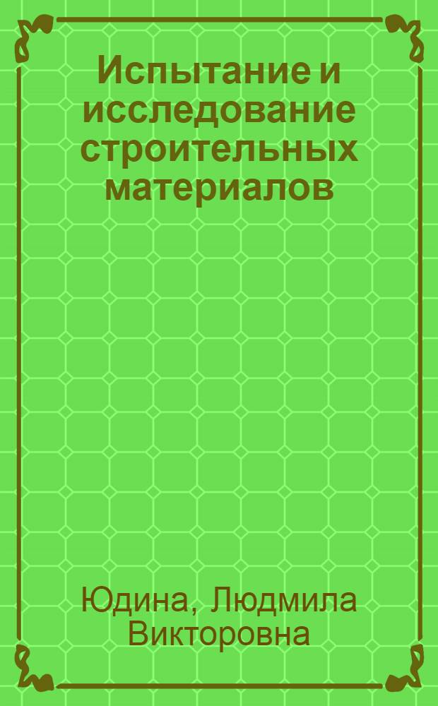 Испытание и исследование строительных материалов : учебное пособие для студентов, обучающихся по направлению 653500 "Строительство"