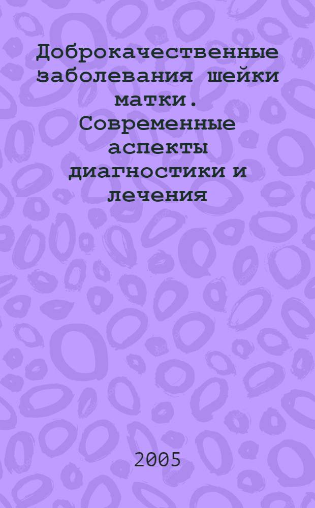 Доброкачественные заболевания шейки матки. Современные аспекты диагностики и лечения : автореферат диссертации на соискание ученой степени д.м.н. : специальность 14.00.01