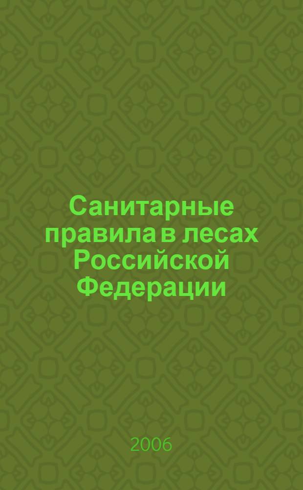 Санитарные правила в лесах Российской Федерации : утверждено Правительством Российской Федерации 20.03.2006 года; Положение о государственной лесной охране Российской Федерации