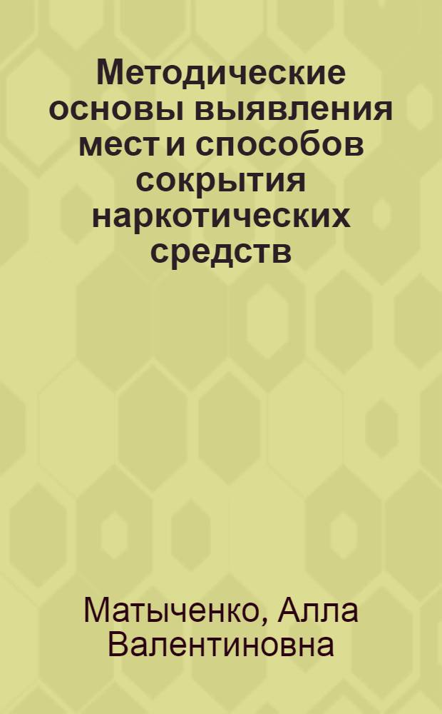 Методические основы выявления мест и способов сокрытия наркотических средств : методические рекомендации