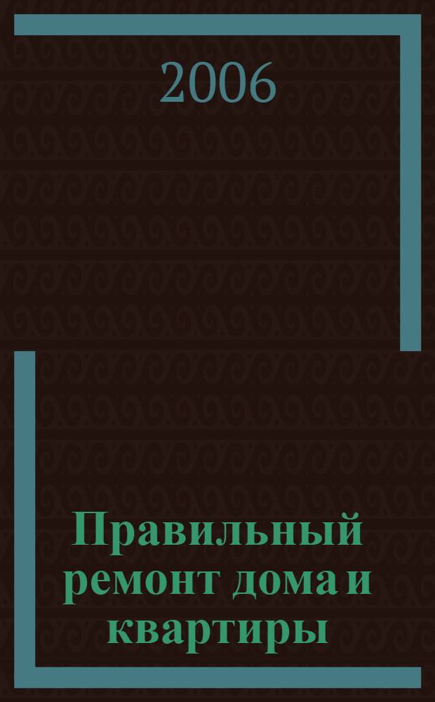Правильный ремонт дома и квартиры : современные технологии и материалы