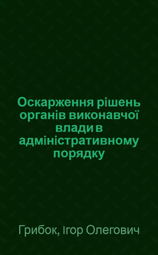 Оскарження рiшень органiв виконавчоï влади в адмiнiстративному порядку : автореферат диссертации на соискание ученой степени к.ю.н. : специальность 12.00.07