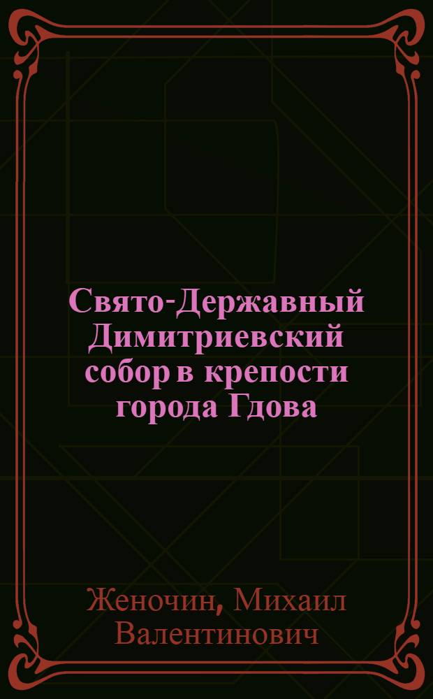 Свято-Державный Димитриевский собор в крепости города Гдова : историческое описание и современное духовное возрождение