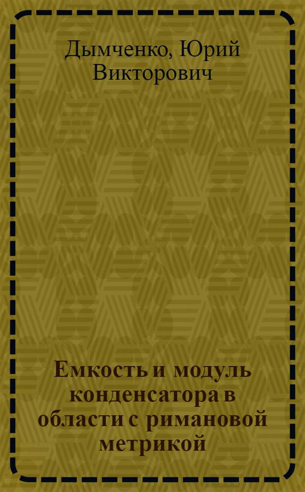 Емкость и модуль конденсатора в области с римановой метрикой : монография