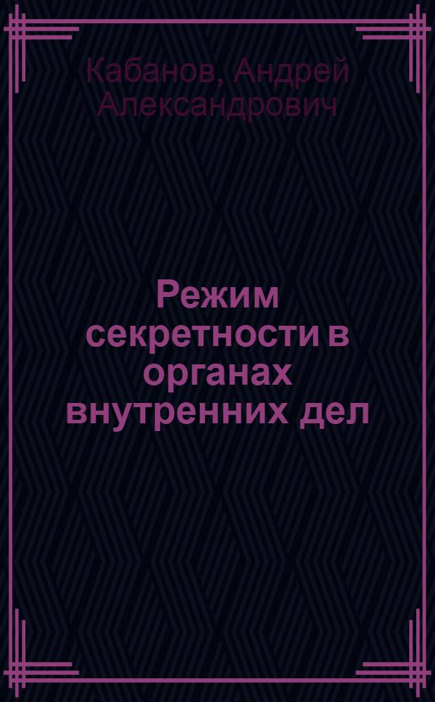 Режим секретности в органах внутренних дел : курс лекций
