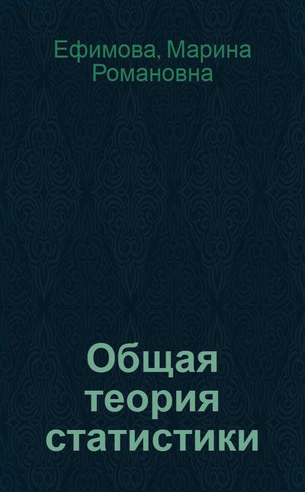Общая теория статистики : учебник : для студентов высших учебных заведений, обучающихся по специальности: финансовый, банковский, производственный менеджмент, бухгалтерский учет и аудит, международные экономические отношения