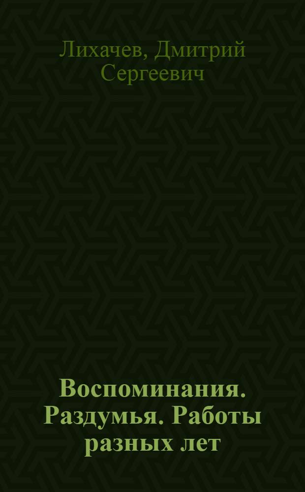 Воспоминания. Раздумья. Работы разных лет : к 100-летию Д.С. Лихачева : в 3 т