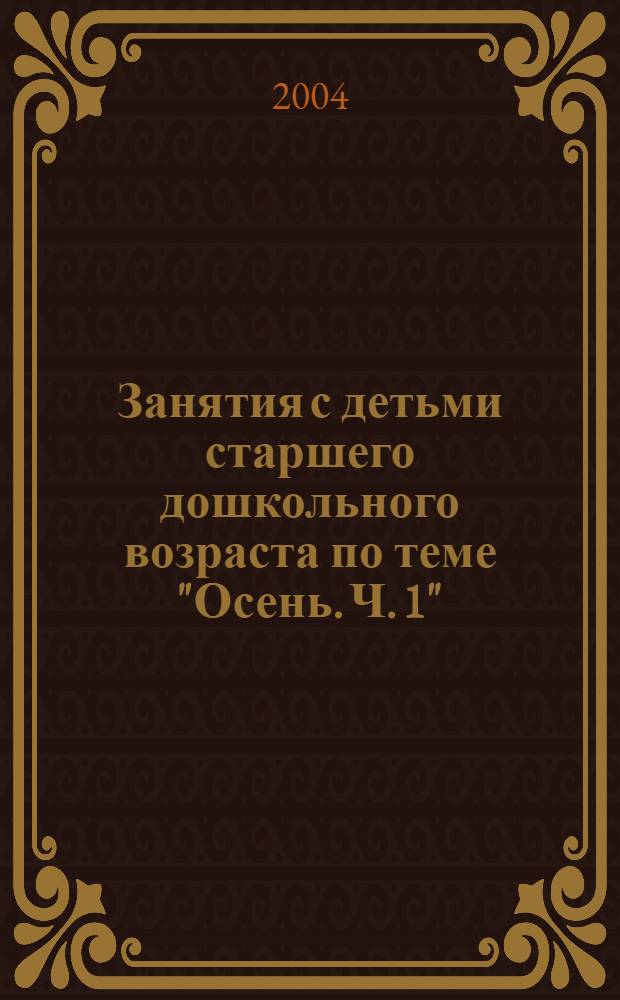 Занятия с детьми старшего дошкольного возраста по теме "Осень. Ч. 1" : для педагогов дошкольных образовательных учреждений