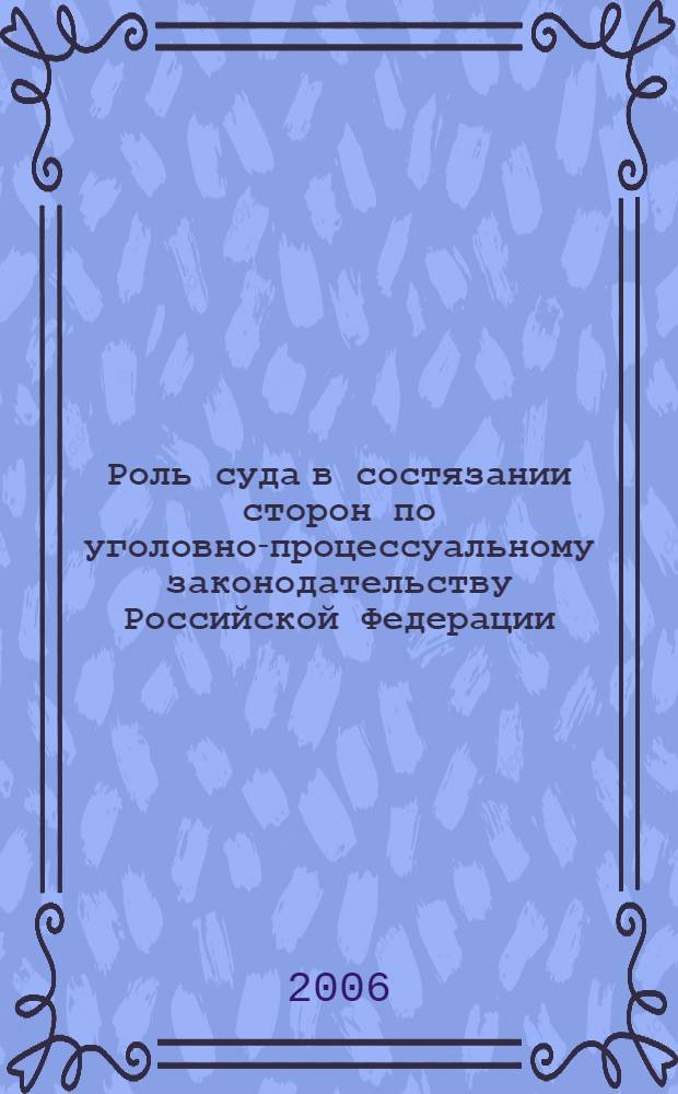 Роль суда в состязании сторон по уголовно-процессуальному законодательству Российской Федерации