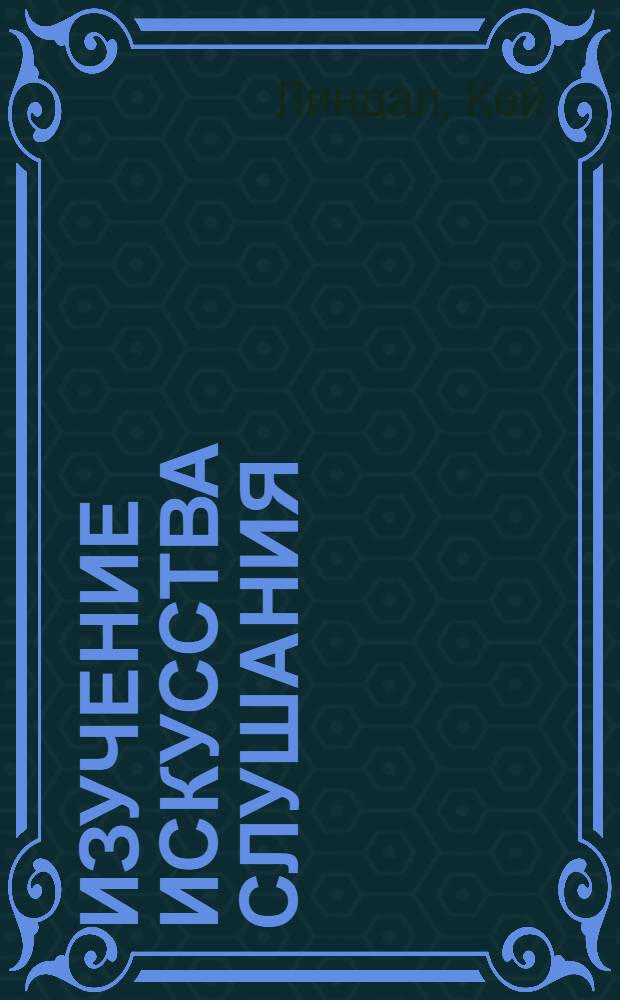 Изучение искусства слушания : руководство для желающих наладить свои взаимоотношения с окружающими
