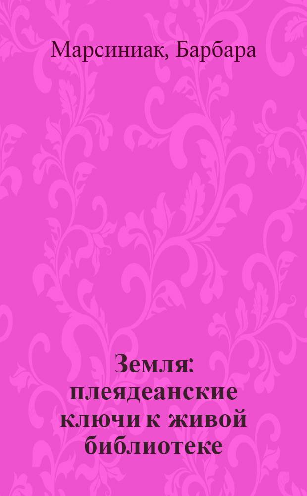 Земля : плеядеанские ключи к живой библиотеке : пер. с англ.