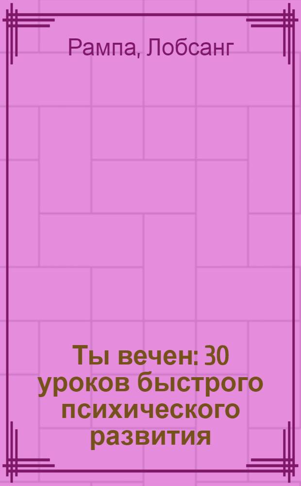 Ты вечен : 30 уроков быстрого психического развития