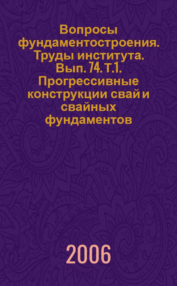 Вопросы фундаментостроения. Труды института. Вып. 74. Т.1. Прогрессивные конструкции свай и свайных фундаментов