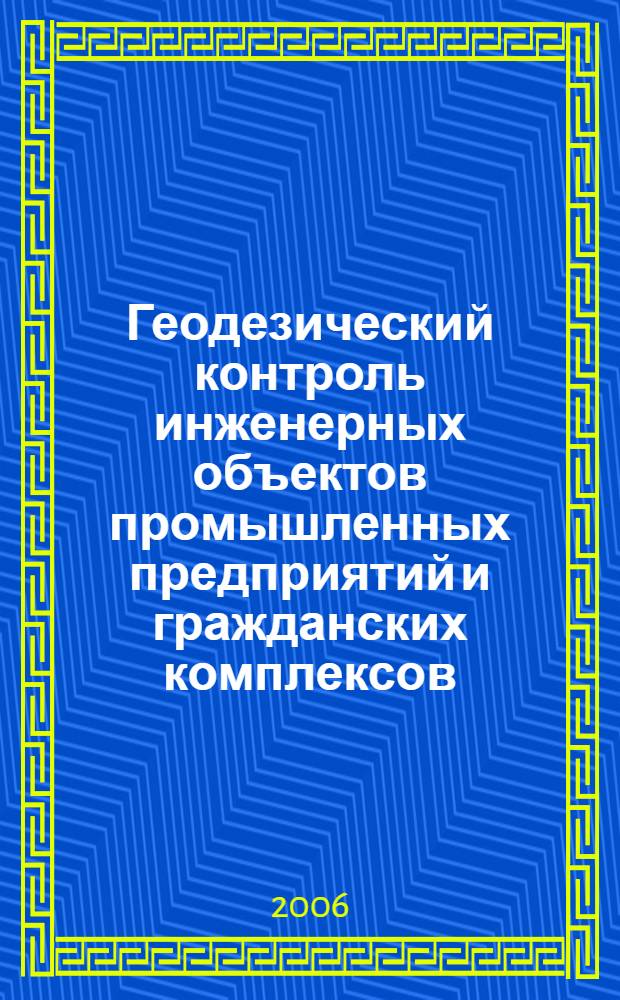 Геодезический контроль инженерных объектов промышленных предприятий и гражданских комплексов : учебное пособие для студентов высших учебных заведений, обучающихся по направлению подгот овки 650300 - "Геодезия" специальности 300100 - "Прикладная геодезия"