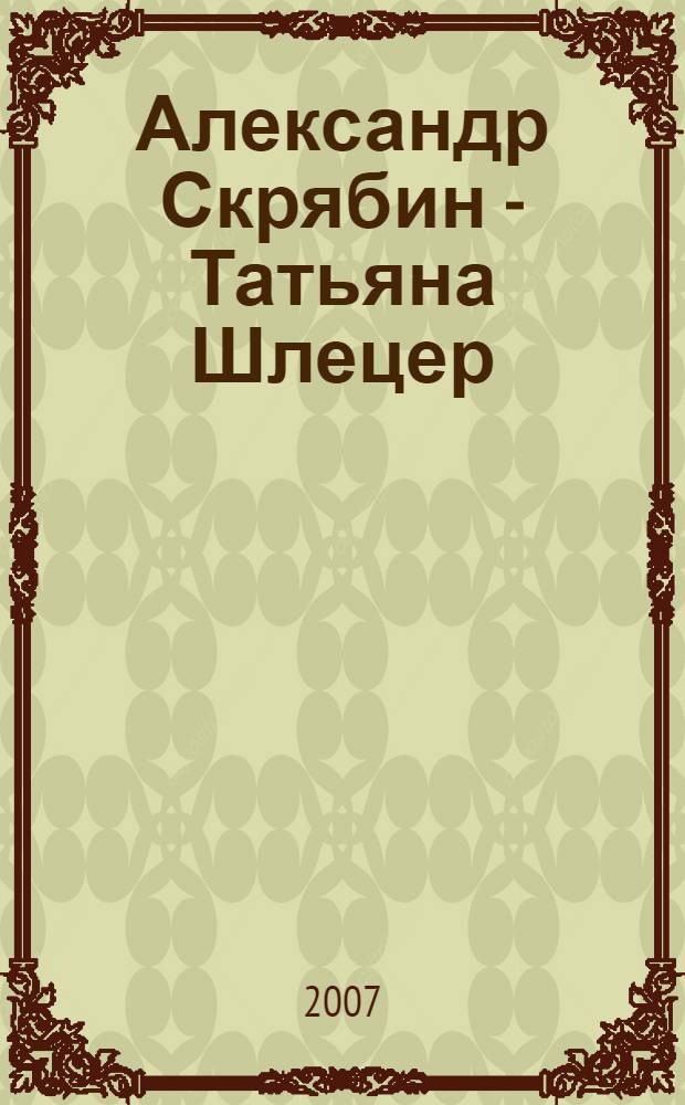 Александр Скрябин - Татьяна Шлецер : история любви в письмах и музыке