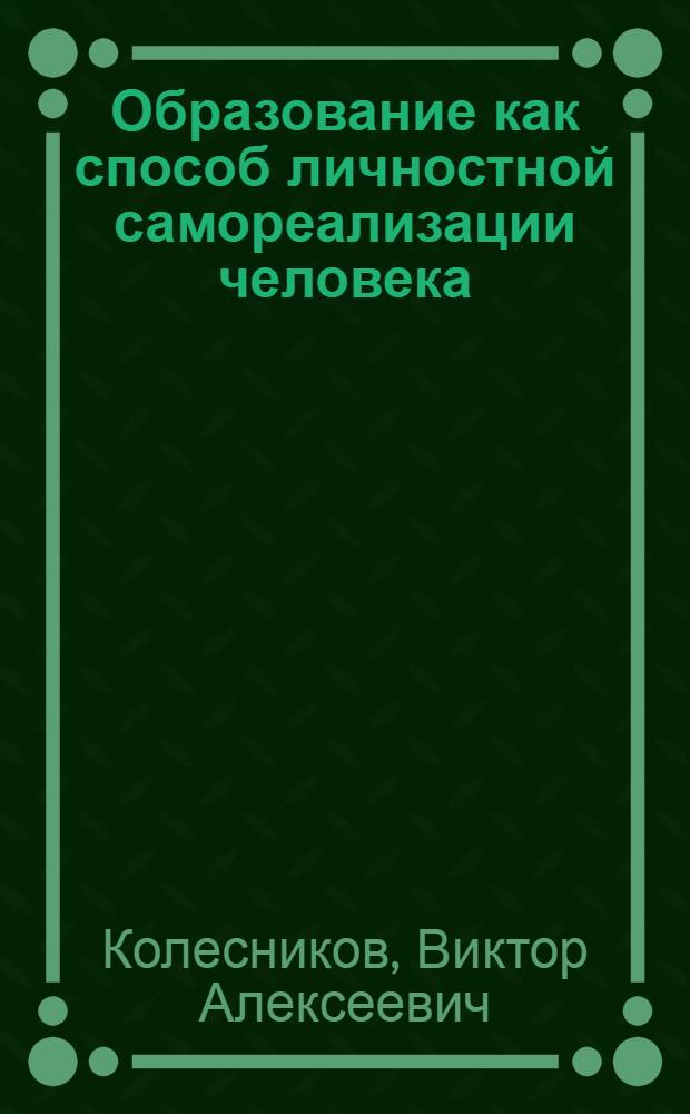 Образование как способ личностной самореализации человека : автореф. дис. на соиск. учен. степ. д-ра филос. наук : специальность 09.00.11 <Соц. философия>