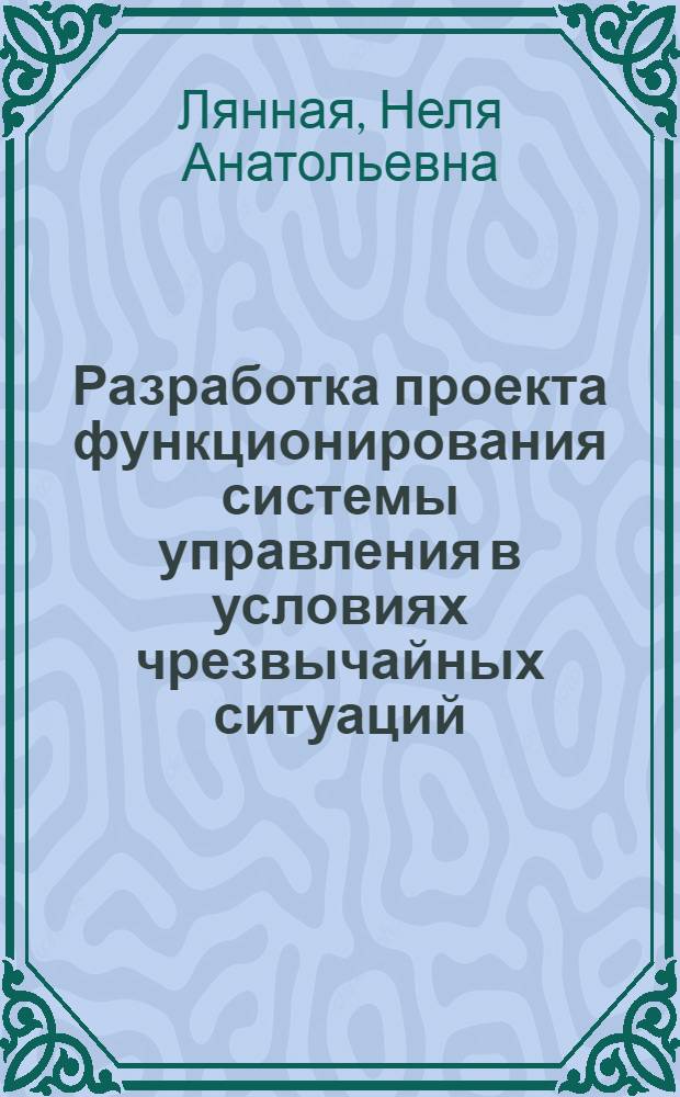 Разработка проекта функционирования системы управления в условиях чрезвычайных ситуаций : (на примере Префектуры ЮАО Москвы) : автореф. дис. на соиск. учен. степ. канд. экон. наук : специальность 08.00.05 <Экономика и упр. нар. хоз-вом>
