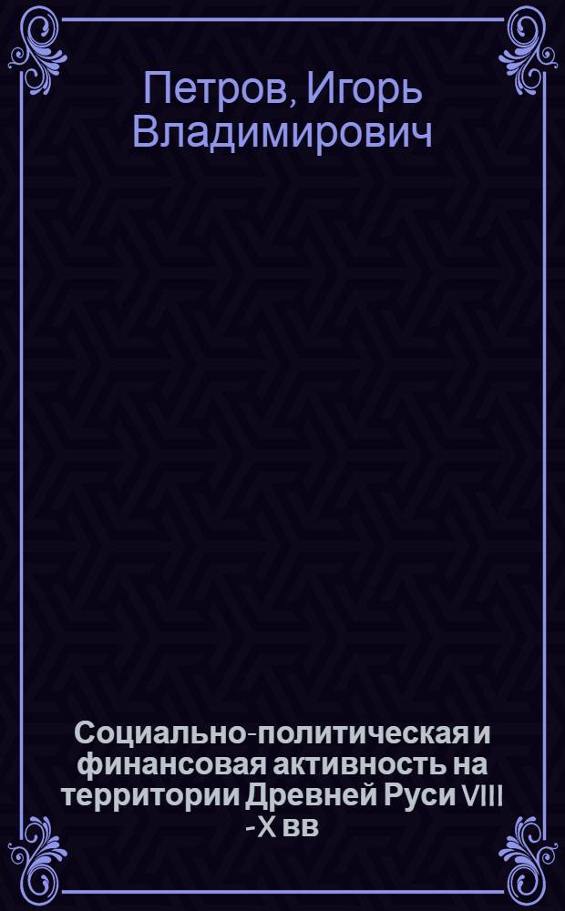 Социально-политическая и финансовая активность на территории Древней Руси VIII - X вв. : автореф. дис. на соиск. учен. степ. д-ра ист. наук : специальность 07.00.02 <Отечеств. история>