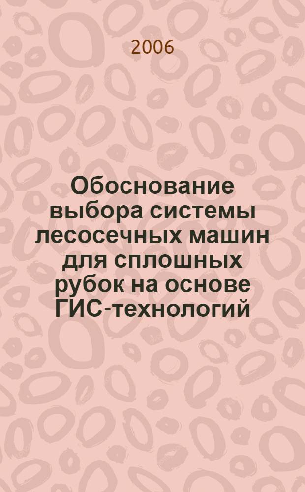 Обоснование выбора системы лесосечных машин для сплошных рубок на основе ГИС-технологий : автореф. дис. на соиск. учен. степ. канд. техн. наук : специальность 05.21.01 <Технология и машины лесозаготовок и лесного хоз-ва>
