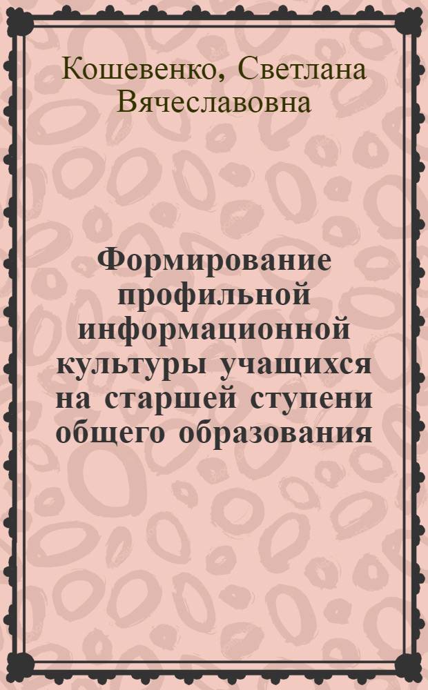 Формирование профильной информационной культуры учащихся на старшей ступени общего образования : автореф. дис. на соиск. учен. степ. канд. пед. наук : специальность 13.00.01 <Общ. педагогика, история педагогики и образования>