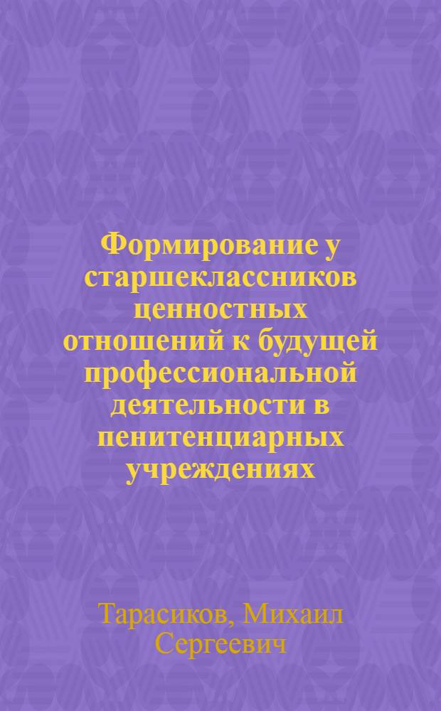 Формирование у старшеклассников ценностных отношений к будущей профессиональной деятельности в пенитенциарных учреждениях : автореф. дис. на соиск. учен. степ. канд. пед. наук : специальность 13.00.01 <Общ. педагогика, история педагогики и образования>